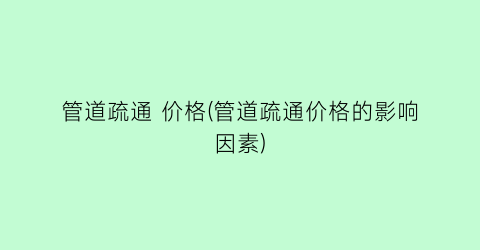 管道疏通 价格(管道疏通价格的影响因素)
